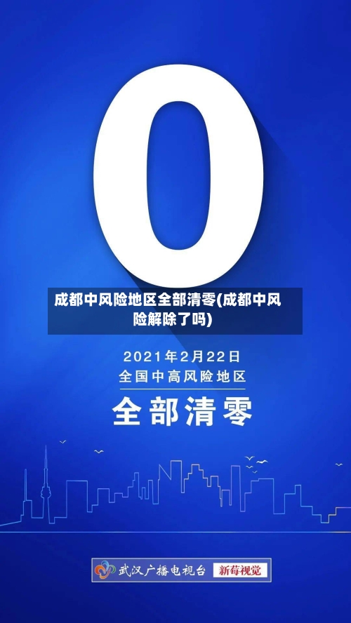 成都中风险地区全部清零(成都中风险解除了吗)