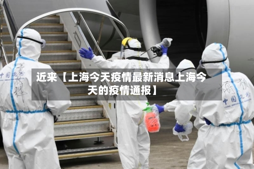 近来【上海今天疫情最新消息上海今天的疫情通报】