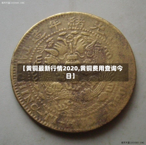 【黄铜最新行情2020,黄铜费用查询今日】-第2张图片