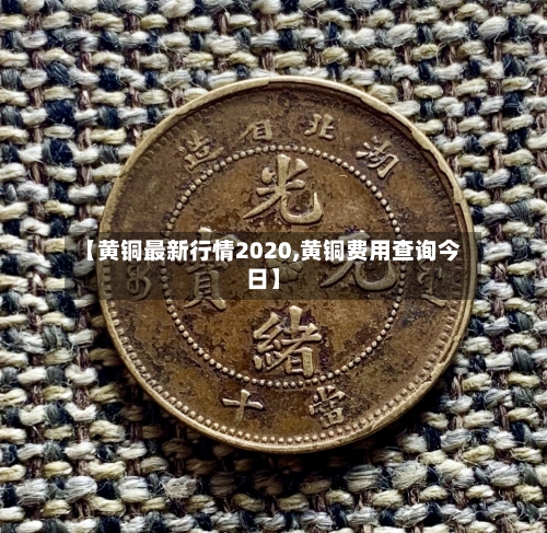 【黄铜最新行情2020,黄铜费用查询今日】