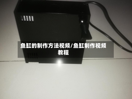 鱼缸的制作方法视频/鱼缸制作视频教程