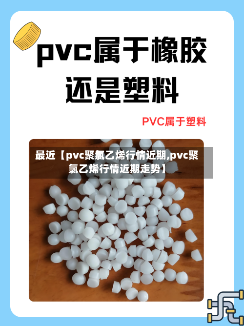 最近【pvc聚氯乙烯行情近期,pvc聚氯乙烯行情近期走势】