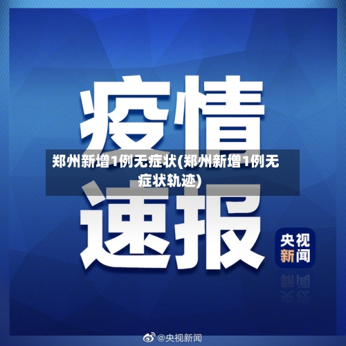 郑州新增1例无症状(郑州新增1例无症状轨迹)-第2张图片