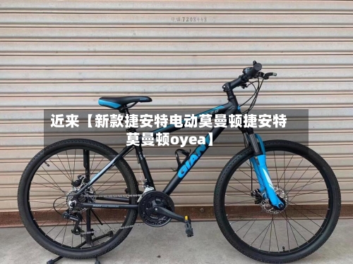 近来【新款捷安特电动莫曼顿捷安特莫曼顿oyea】