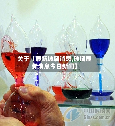 关于【最新玻璃消息,玻璃最新消息今日新闻】-第3张图片