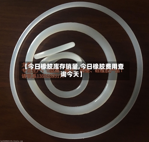 【今日橡胶库存销量,今日橡胶费用查询今天】