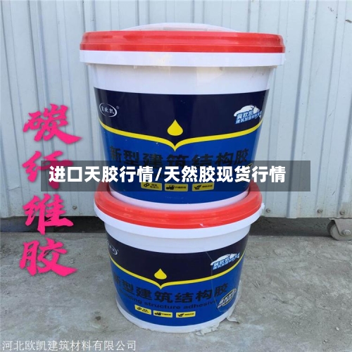 进口天胶行情/天然胶现货行情