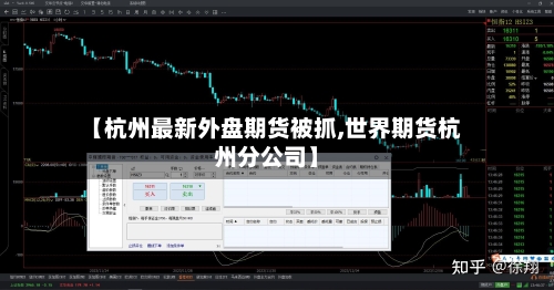 【杭州最新外盘期货被抓,世界期货杭州分公司】-第2张图片