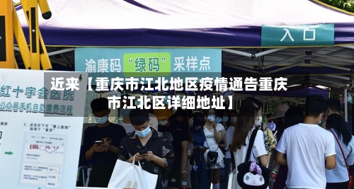 近来【重庆市江北地区疫情通告重庆市江北区详细地址】-第2张图片