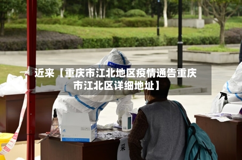 近来【重庆市江北地区疫情通告重庆市江北区详细地址】