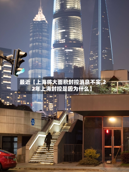 最近【上海将大面积封控消息不实,22年上海封控是因为什么】-第2张图片