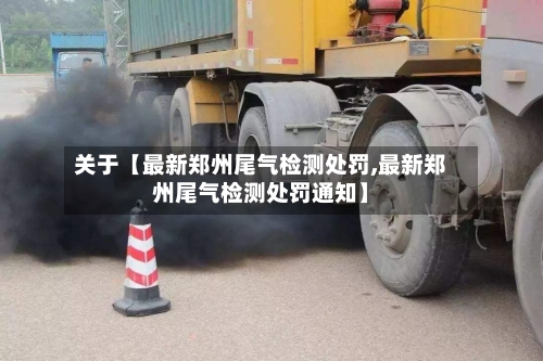关于【最新郑州尾气检测处罚,最新郑州尾气检测处罚通知】