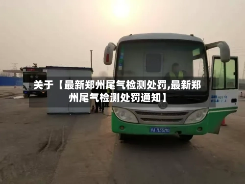 关于【最新郑州尾气检测处罚,最新郑州尾气检测处罚通知】-第3张图片