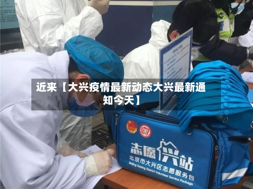 近来【大兴疫情最新动态大兴最新通知今天】