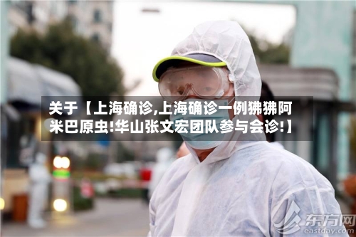 关于【上海确诊,上海确诊一例狒狒阿米巴原虫!华山张文宏团队参与会诊!】