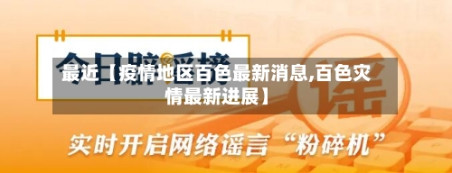 最近【疫情地区百色最新消息,百色灾情最新进展】