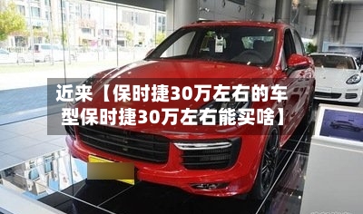 近来【保时捷30万左右的车型保时捷30万左右能买啥】-第2张图片