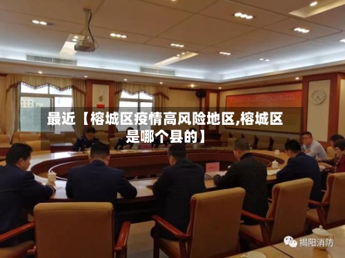 最近【榕城区疫情高风险地区,榕城区是哪个县的】