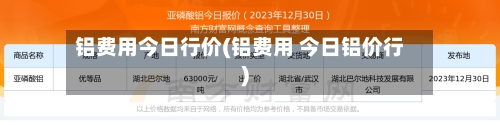 铝费用今日行价(铝费用 今日铝价行)