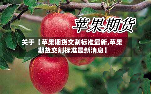 关于【苹果期货交割标准最新,苹果期货交割标准最新消息】