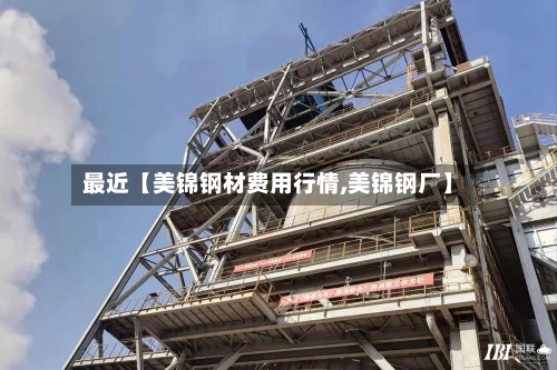最近【美锦钢材费用行情,美锦钢厂】-第2张图片
