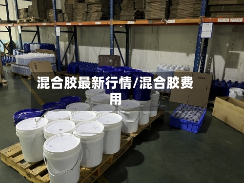 混合胶最新行情/混合胶费用