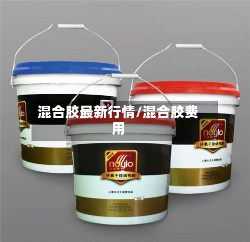 混合胶最新行情/混合胶费用-第2张图片