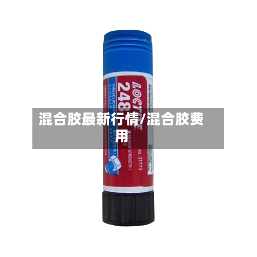 混合胶最新行情/混合胶费用-第3张图片