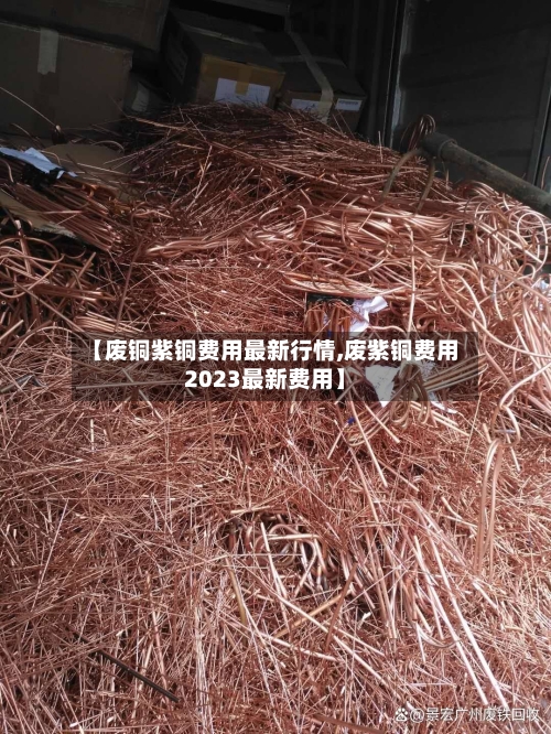 【废铜紫铜费用最新行情,废紫铜费用2023最新费用】-第2张图片