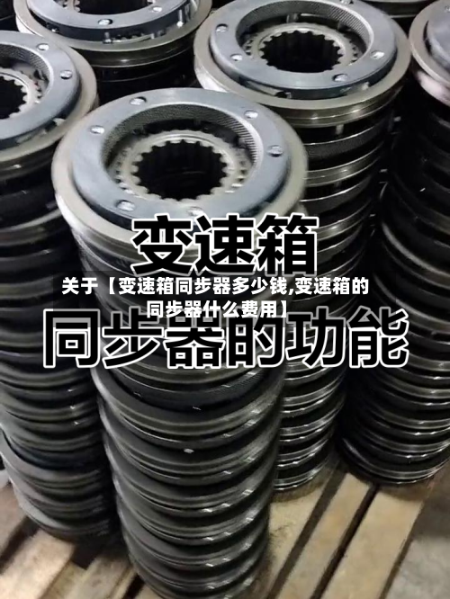 关于【变速箱同步器多少钱,变速箱的同步器什么费用】
