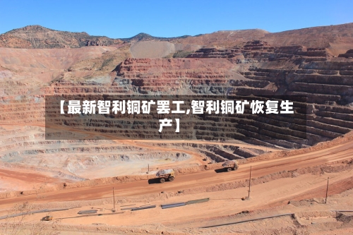 【最新智利铜矿罢工,智利铜矿恢复生产】-第2张图片