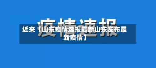 近来【山东疫情速报最新山东发布最新疫情】
