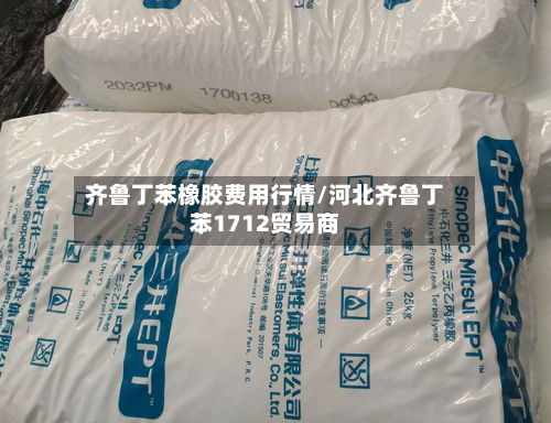 齐鲁丁苯橡胶费用行情/河北齐鲁丁苯1712贸易商-第2张图片
