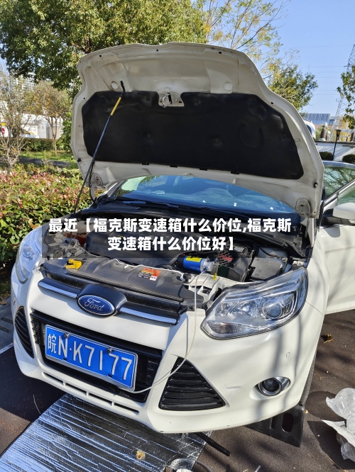 最近【福克斯变速箱什么价位,福克斯变速箱什么价位好】-第3张图片