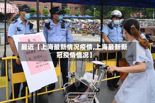 最近【上海最新情况疫情,上海最新新冠疫情情况】