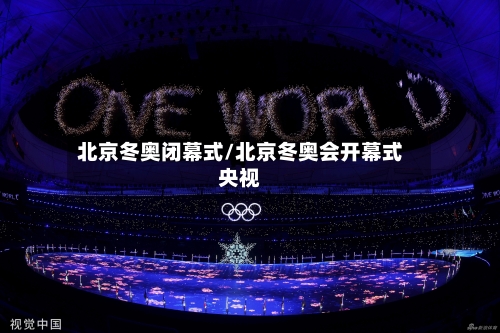 北京冬奥闭幕式/北京冬奥会开幕式央视-第2张图片