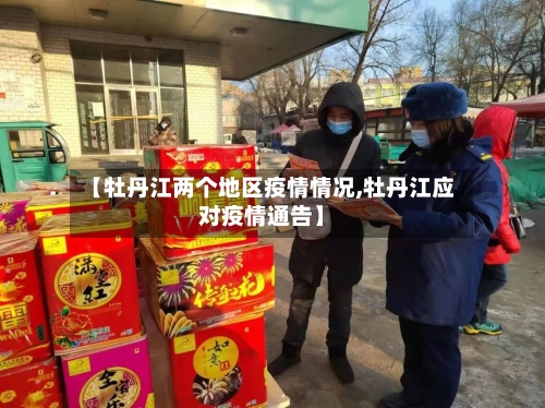 【牡丹江两个地区疫情情况,牡丹江应对疫情通告】-第3张图片