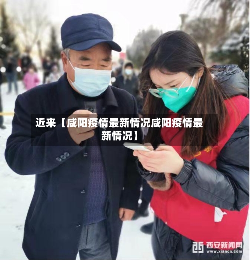 近来【咸阳疫情最新情况咸阳疫情最新情况】-第3张图片