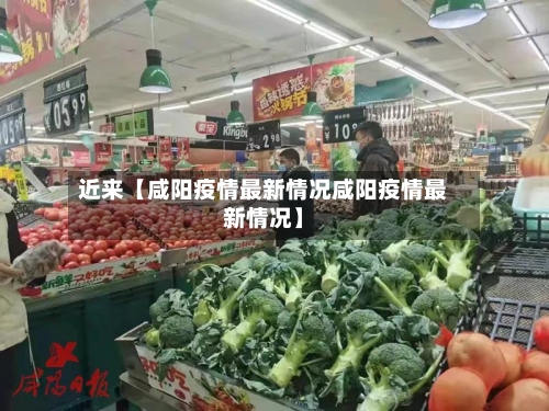 近来【咸阳疫情最新情况咸阳疫情最新情况】