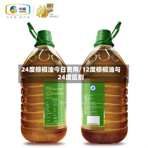 24度棕榈油今日费用/12度棕榈油与24度区别-第2张图片
