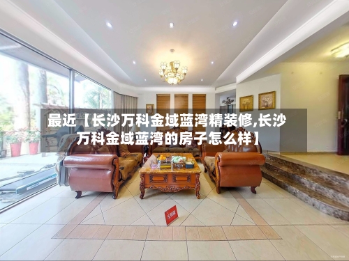 最近【长沙万科金域蓝湾精装修,长沙万科金域蓝湾的房子怎么样】