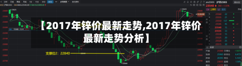 【2017年锌价最新走势,2017年锌价最新走势分析】