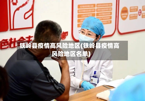 铁岭县疫情高风险地区(铁岭县疫情高风险地区名单)