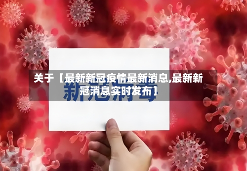 关于【最新新冠疫情最新消息,最新新冠消息实时发布】