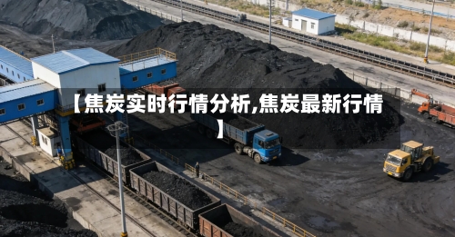 【焦炭实时行情分析,焦炭最新行情】-第2张图片