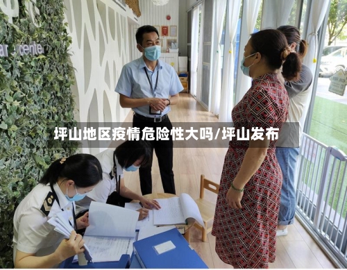坪山地区疫情危险性大吗/坪山发布