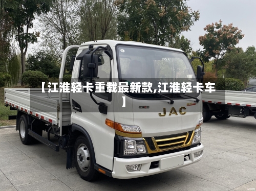 【江淮轻卡重载最新款,江淮轻卡车】