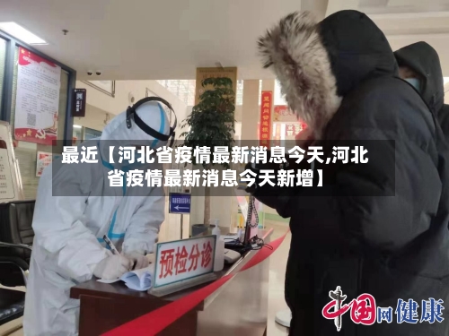 最近【河北省疫情最新消息今天,河北省疫情最新消息今天新增】-第2张图片