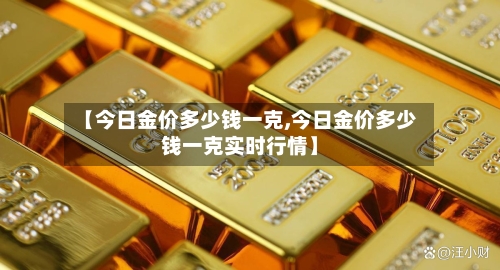 【今日金价多少钱一克,今日金价多少钱一克实时行情】