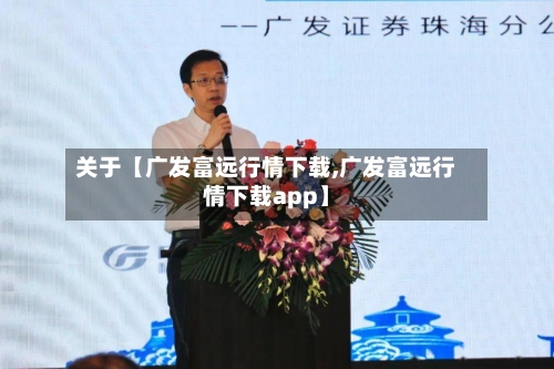 关于【广发富远行情下载,广发富远行情下载app】
